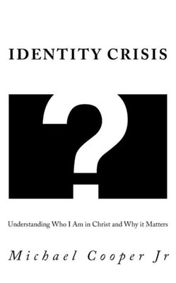 Identity Crisis: Understanding Who I Am in Christ and Why it Matters