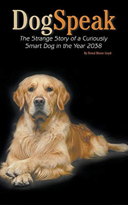 DogSpeak: The Strange Story of a Curiously Smart Dog in the Year 2038 - Hardcover