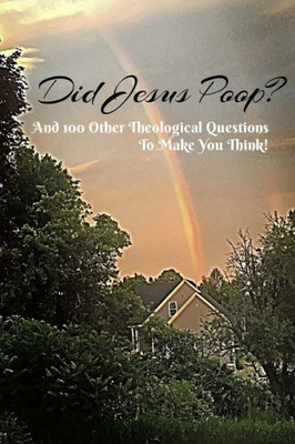 Did Jesus Poop?: And 100 Other Theological Questions To Make You Think!