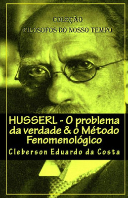Husserl - O problema da verdade & o Metodo Fenomenologico (Cole O Filosofos Do Nosso Tempo) (Portuguese Edition)
