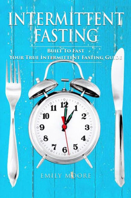 Intermittent Fasting: Built To Fast. Your True Intermittent Fasting Guide