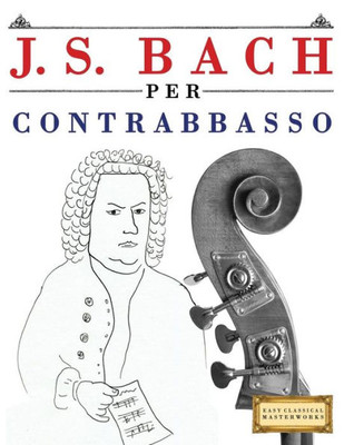 J. S. Bach per Contrabbasso: 10 Pezzi Facili per Contrabbasso Libro per Principianti (Italian Edition)