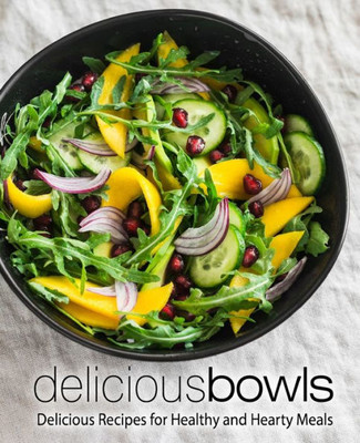 Delicious Bowls: Delicious Recipes for Healthy and Hearty Meals