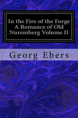 In the Fire of the Forge A Romance of Old Nuremberg Volume II