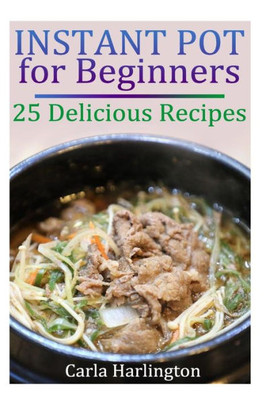 Instant Pot for Beginners: 25 Delicious Recipes: (Instant Pot Recipes, Paleo Instant Pot) (Instant Pot Cookbooks)