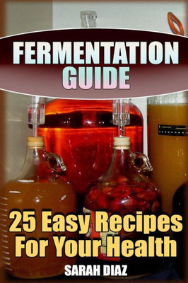 Fermentation Guide: 25 Easy Recipes For Your Health: (Fermented Food, Homemade Fermentation) (Homemade Pickles)