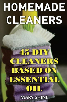 Homemade Cleaners: 45 DIY Cleaners Based on Essential Oil: (DIY Cleaners, Homemade Cleaners) (Natural Cleaners)