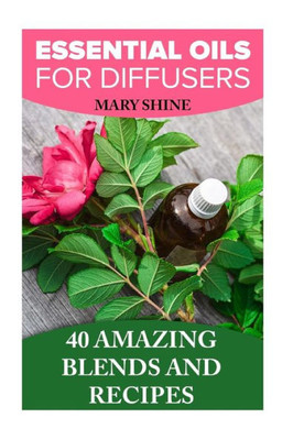 Essential Oils for Diffusers: 40 Amazing Blends and Recipes: (Essential Oils Book, Aromatherapy) (How to Use Essential Oils))