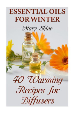 Essential Oils for Winter: 40 Warming Recipes for Diffusers: (Essential Oils, Essential Oils Books) (How to Use Essential Oils)