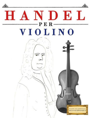 Handel per Violino: 10 Pezzi Facili per Violino Libro per Principianti (Italian Edition)