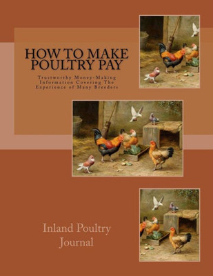 How To Make Poultry Pay: Trustworthy Money-Making Information Covering The Experience of Many Breeders