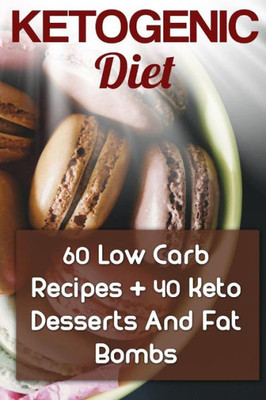 Ketogenic Diet: 60 Low Carb Recipes + 40 Keto Desserts And Fat Bombs: (Ketogenic Recipes, Ketogenic Cookbook) (Ketogenic Diet Plan)