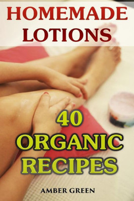 Homemade Lotions: 40 Organic Recipes: (Homemade Self Care, Organic Lotion Recipes) (Natural Beauty Book)