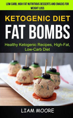 Ketogenic Diet: Fat Bombs: Healthy Ketogenic Recipes, High Fat, Low Carb Diet (Low Carb, High Fat Nutritious Desserts And Snacks For Weight Loss)