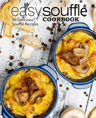 Easy Souffle Cookbook: 50 Delicious Souffle Recipes