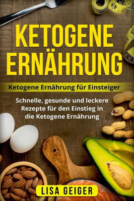 Ketogene Ernährung: Ketogene Ernährung für Einsteiger. Schnelle, gesunde und leckere Rezepte für den Einstieg in die Ketogene Ernährung. (German Edition)