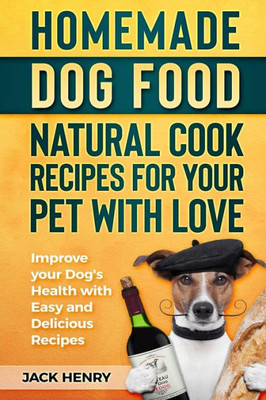 Homemade Dog Food Natural Cook Recipes for your Pet with Love: Improve your Dog's Health with Easy and Delicious Recipes
