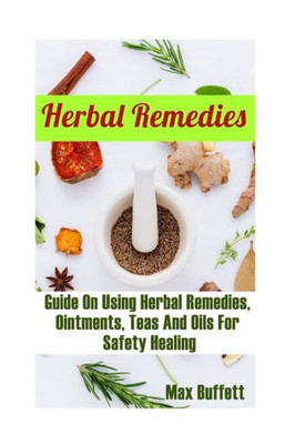 Herbal Remedies: Guide On Using Herbal Remedies, Ointments, Teas And Oils For Safety Healing: (DIY Herbal Medicine, Herbal Remedies Medicine)