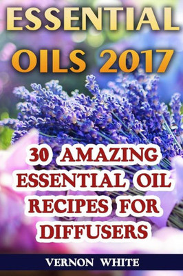 Essential Oils 2017: 30 Amazing Essential Oil Recipes for Diffusers