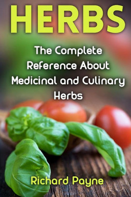 Herbs: The Complete Reference About Medicinal and Culinary Herbs