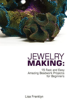 Jewelry Making: 15 Fast and Easy Amazing Beadwork Projects for Beginners: (Jewelry Making And Beading, Handmade Jewelry, DIY Jewelry Making) (Jewelry Making, Beadwork)