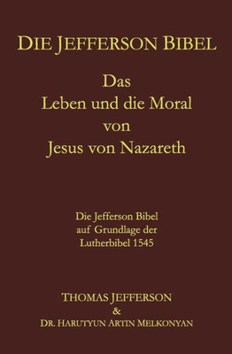 Die Jefferson Bibel: Das Leben und die Moral von Jesus von Nazareth. Die Jefferson Bibel auf Grundlage der Lutherbibel 1545 (German Edition)
