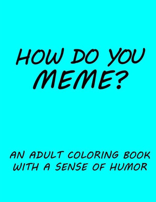 How do you Meme?: A coloring book with a sense of humor