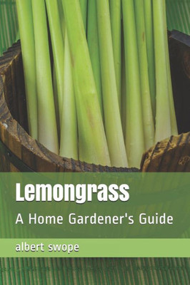 Lemongrass: A Home Gardener's Guide (Backyard Garden Herbs)