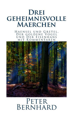 Drei geheimnisvolle Maerchen: Haensel und Gretel, Der goldene Vogel und Der Eisenhans mit Kommentaren (German Edition)