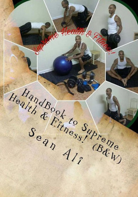 HandBook to Supreme Health & Fitness! (B&W): *At-Home Guide to Sucessfully Build Your God-Body! (Abundant Life Series!) (Volume 5)