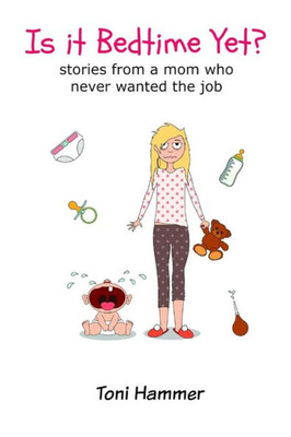 Is It Bedtime Yet? Stories From a Mom Who Never Wanted the Job