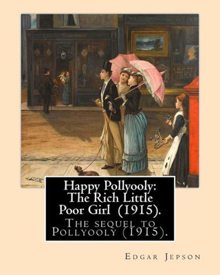 Happy Pollyooly: The Rich Little Poor Girl (1915). By: Edgar Jepson: The sequel to Pollyooly (1915).Illustrated By: Reginald Birch (May 2, 1856  ... an English-American artist and illustrator.