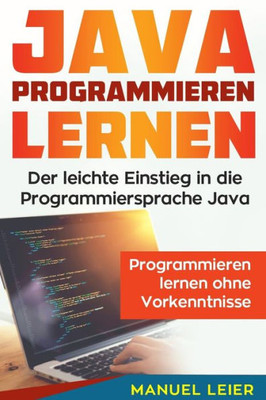 Java programmieren lernen: Der leichte Einstieg in die Programmiersprache Java. Programmieren lernen ohne Vorkenntnisse. (German Edition)