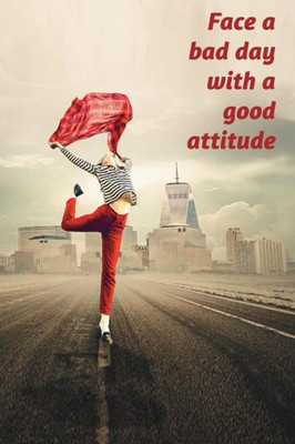 Face a bad day with a good attitude: write down all the positive things in your life and in your day