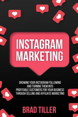 Instagram Marketing: Growing Your Instagram Following And Turning Them Into Profitable Customers For Your Business Through Selling and Affiliate Marketing.