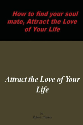 How to find your soul mate, Attract the Love of Your Life: Attract the Love of Your Life