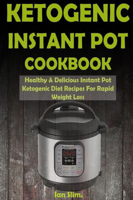 Ketogenic Instant Pot Cookbook: Healthy & Delicious Instant Pot Ketogenic Diet Recipes For Rapid Weight Loss