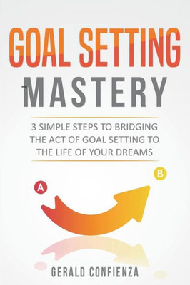 Goal Setting Mastery: Bridging the Act of Goal Setting to the Life of Your Dreams ((Peak Performance, Productivity, Stop Procrastinating, Success Principles))