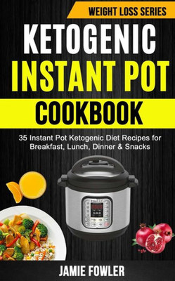 Ketogenic Instant Pot Cookbook: 35 Instant Pot Ketogenic Diet Recipes For Breakfast, Lunch, Dinner & Snacks
