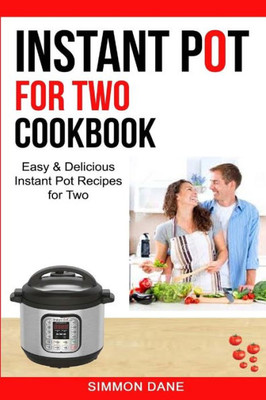 Instant Pot For Two Cookbook: Easy & Delicious Instant Pot Recipes For Two (Instant Pot Cookbook)