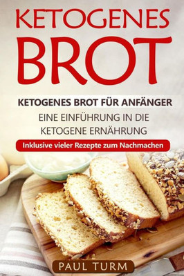 Ketogenes Brot: Ketogenes Brot für Anfänger. Eine Einführung in die ketogene Ernährung. Inklusive vieler Rezepte zum Nachmachen. (German Edition)