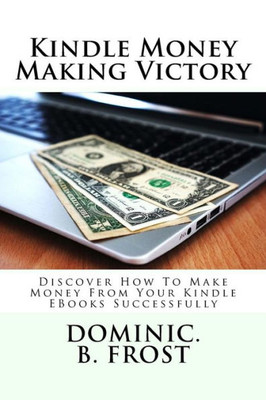 Kindle Money Making Victory: Discover How To Make Money From Your Kindle EBooks Successfully (Kindle Victory)