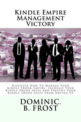 Kindle Empire Management Victory: Discover How To Manage Your Kindle EBook Empire, Increase Your Kindle EBook Sales And Prevent Your Kindle EBook Sales From Drying Up (Kindle Victory)