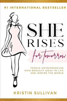 She Rises For Tomorrow: Female Entrepreneurs Who Brought Ideas To Life And Inspire The World