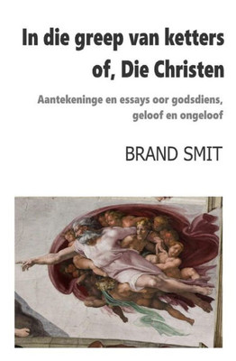 In die greep van ketters - of, Die Christen: Aantekeninge en essays oor godsdiens, geloof en ongeloof (Afrikaans Edition)