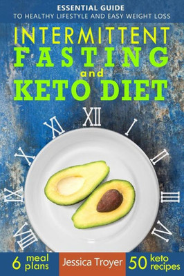Intermittent Fasting and Keto Diet: Essential Guide to Healthy Lifestyle and Easy Weight Loss; With 50 Proven, Simple, and Delicious Ketogenic Recipes; 6 Sample Meal Plans Included