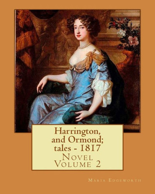 Harrington, and Ormond; tales - 1817 (novel). By: Maria Edgeworth (Original Classics) VOLUME 2.: The novel is an autobiography of a "recovering ... characters, particularly a young woman.