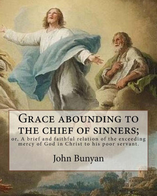 Grace abounding to the chief of sinners; or, A brief and faithful relation of the exceeding mercy of God in Christ to his poor servant. By: John ... autobiography written by John Bunyan.