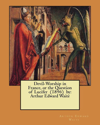 Devil-Worship in France, or the Question of Lucifer (1896) by: Arthur Edward Waite