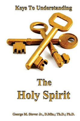 Keys To Understanding The Holy Spirit: Keys To Understanding The Holy Spirit